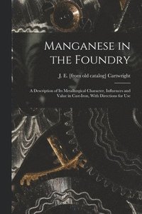 bokomslag Manganese in the Foundry; a Description of its Metallurgical Character, Influences and Value in Cast-iron, With Directions for Use