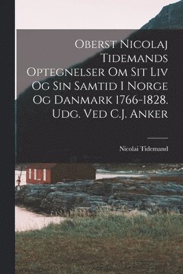 Oberst Nicolaj Tidemands optegnelser om sit liv og sin samtid i Norge og Danmark 1766-1828. Udg. ved C.J. Anker 1