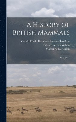 Edward Adrian Wilson, Martin A C B 1883 Hinton, Gerald Edwin Hamilton Barrett-Hamilton - History of British Mammals, Inbunden