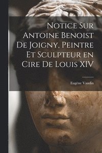 bokomslag Notice sur Antoine Benoist de Joigny, peintre et sculpteur en cire de Louis XIV