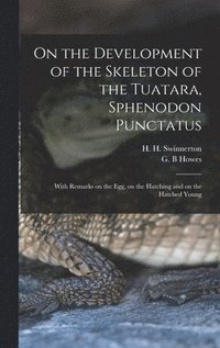 bokomslag On the Development of the Skeleton of the Tuatara, Sphenodon Punctatus; With Remarks on the egg, on the Hatching and on the Hatched Young