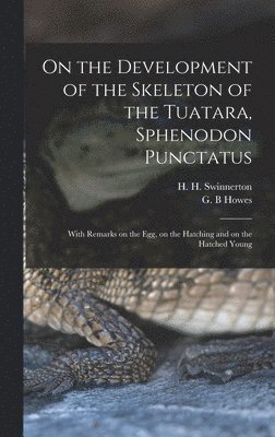 On the Development of the Skeleton of the Tuatara, Sphenodon Punctatus; With Remarks on the egg, on the Hatching and on the Hatched Young 1