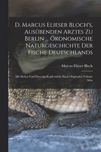 bokomslag D. Marcus Elieser Bloch's, ausbenden Arztes zu Berlin ... konomische Naturgeschichte der Fische Deutschlands