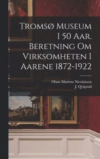 bokomslag Troms museum i 50 aar. Beretning om virksomheten i aarene 1872-1922