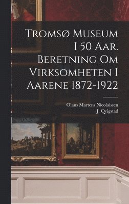 bokomslag Tromsø museum i 50 aar. Beretning om virksomheten i aarene 1872-1922