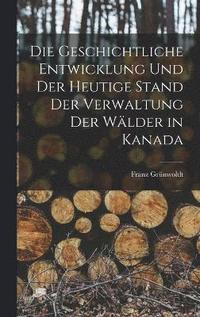 bokomslag Die geschichtliche Entwicklung und der heutige Stand der Verwaltung der Wlder in Kanada