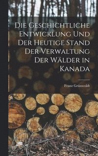 bokomslag geschichtliche Entwicklung und der heutige Stand der Verwaltung der Wälder in Kanada
