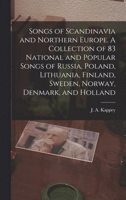 Songs of Scandinavia and Northern Europe. A Collection of 83 National and Popular Songs of Russia, Poland, Lithuania, Finland, Sweden, Norway, Denmark, and Holland 1