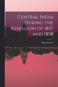bokomslag Central India During the Rebellion of 1857 and 1858