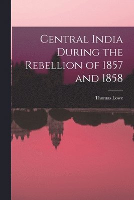 bokomslag Central India During the Rebellion of 1857 and 1858