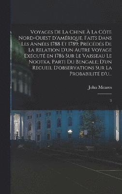 bokomslag Voyages de la Chine  la cte nord-ouest d'Amrique, faits dans les annes 1788 et 1789; prcds de la relation d'un autre voyage excut en 1786 sur le vaisseau le Nootka, parti du