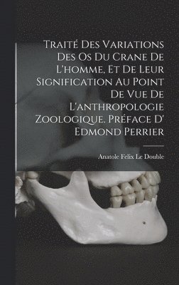 bokomslag Trait des variations des os du crane de l'homme, et de leur signification au point de vue de l'anthropologie zoologique. Prface d' Edmond Perrier