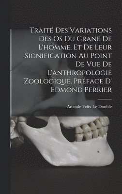 Traité des variations des os du crane de l'homme, et de leur signification au point de vue de l'anthropologie zoologique. Préface d' Edmond Perrier