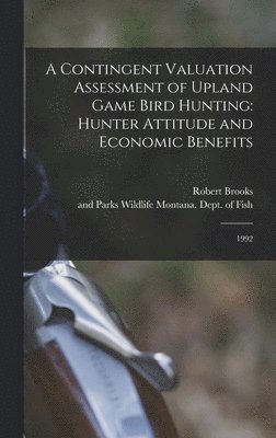 Robert Brooks, Wildlife And Montana Dept of Fish - Contingent Valuation Assessment of Upland Game Bird Hunting, Inbunden