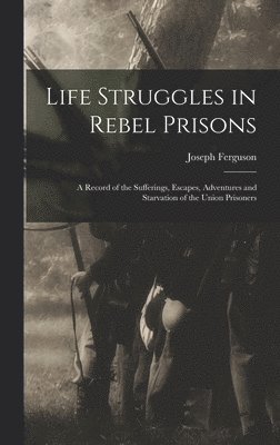 Joseph Ferguson - Life Struggles in Rebel Prisons, Inbunden