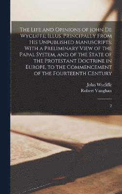 bokomslag The Life and Opinions of John de Wycliffe; Illus. Principally From his Unpublished Manuscripts; With a Preliminary View of the Papal System, and of the State of the Protestant Doctrine in Europe, to