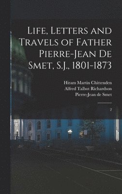 Life, Letters and Travels of Father Pierre-Jean de Smet, S.J., 1801-1873: 2 1