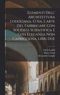 bokomslag Elementi dell' architettura Lodoliana, o sia, L'arte del fabbricare con solidità scientifica e con eleganza non capricciosa, libri due