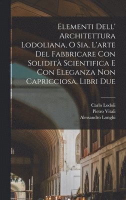 bokomslag Elementi dell' architettura Lodoliana, o sia, L'arte del fabbricare con solidità scientifica e con eleganza non capricciosa, libri due