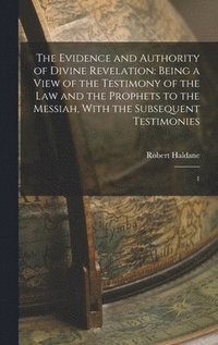 bokomslag The Evidence and Authority of Divine Revelation: Being a View of the Testimony of the law and the Prophets to the Messiah, With the Subsequent Testimo