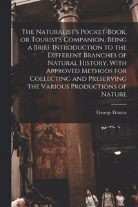bokomslag The Naturalist's Pocket-book, or Tourist's Companion, Being a Brief Introduction to the Different Branches of Natural History, With Approved Methods for Collecting and Preserving the Various