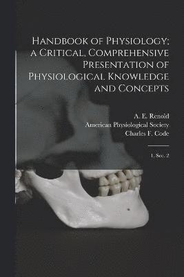 Handbook of Physiology; a Critical, Comprehensive Presentation of Physiological Knowledge and Concepts 1