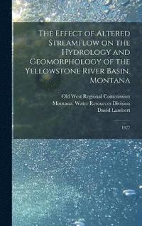 bokomslag The Effect of Altered Streamflow on the Hydrology and Geomorphology of the Yellowstone River Basin, Montana
