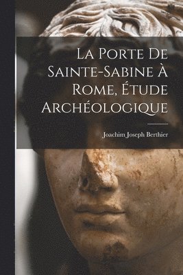 Joachim Joseph Berthier - porte de Sainte-Sabine à Rome, étude archéologique, Häftad