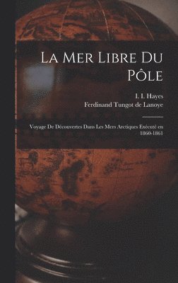I 1832-1881 Hayes, Ferdinand Tungot De Lanoye, I. 1832-1881 Hayes, Ferdinand Tungot de Lanoye, I. Hayes - mer libre du Pôle; voyage de découvertes dans les mers arctiques exécuté en 1860-1861, Inbunden