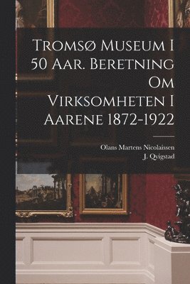 bokomslag Tromsø museum i 50 aar. Beretning om virksomheten i aarene 1872-1922