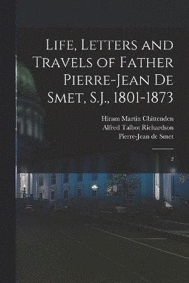 bokomslag Life, Letters and Travels of Father Pierre-Jean de Smet, S.J., 1801-1873