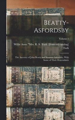 Beatty-Asfordsby; the Ancestry of John Beatty and Susanna Asfordsby, With Some of Their Descendants; Volume 1 1