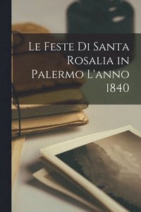 bokomslag Le Feste di Santa Rosalia in Palermo l'anno 1840