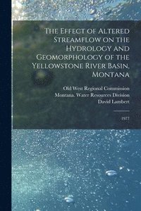 bokomslag The Effect of Altered Streamflow on the Hydrology and Geomorphology of the Yellowstone River Basin, Montana: 1977