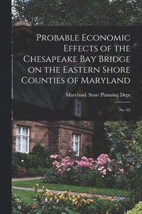 bokomslag Probable Economic Effects of the Chesapeake Bay Bridge on the Eastern Shore Counties of Maryland