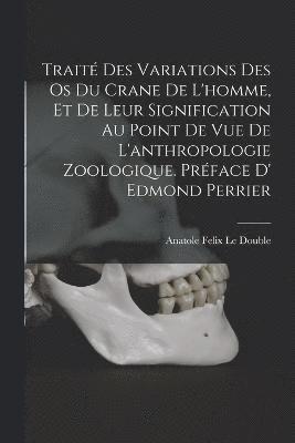 bokomslag Trait des variations des os du crane de l'homme, et de leur signification au point de vue de l'anthropologie zoologique. Prface d' Edmond Perrier