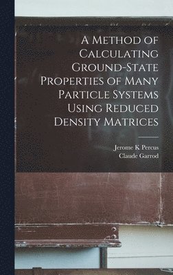 Claude Garrod, Jerome K Percus, Jerome K. Percus - Method of Calculating Ground-state Properties of Many Particle Systems Using Reduced Density Matrices, Inbunden