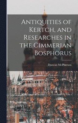 bokomslag Antiquities of Kertch, and Researches in the Cimmerian Bosphorus