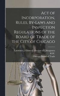 bokomslag Act of Incorporation, Rules, By-laws and Inspection Regulations of the Board of Trade of the City of Chicago