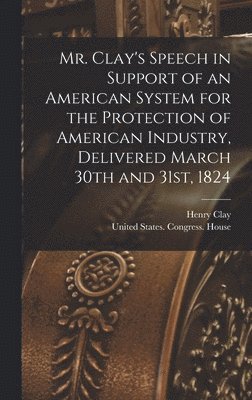 Henry Clay - Mr. Clay's Speech in Support of an American System for the Protection of American Industry, Delivered March 30th and 31st, 1824, Inbunden