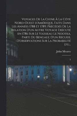 bokomslag Voyages de la Chine à la côte nord-ouest d'Amérique, faits dans les années 1788 et 1789; précédés de la relation d'un autre voyage exécuté en 1786 sur le vaisseau le Nootka, parti du Bengale; d'un ...