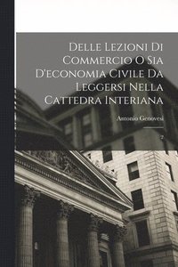 bokomslag Delle lezioni di commercio o sia d'economia civile da leggersi nella cattedra Interiana