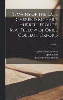 bokomslag Remains of the Late Reverend Richard Hurrell Froude, M.A., Fellow of Oriel College, Oxford; Volume 1