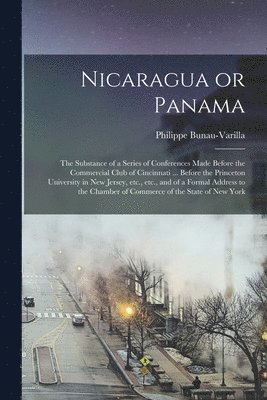 bokomslag Nicaragua or Panama; the Substance of a Series of Conferences Made Before the Commercial Club of Cincinnati ... Before the Princeton University in New Jersey, etc., etc., and of a Formal Address to...