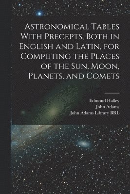 bokomslag Astronomical Tables With Precepts, Both in English and Latin, for Computing the Places of the sun, Moon, Planets, and Comets