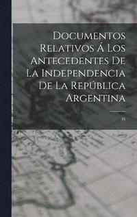 bokomslag Documentos relativos  los antecedentes de la independencia de la Repblica Argentina