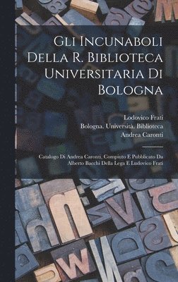 Gli incunaboli della R. Biblioteca universitaria di Bologna 1
