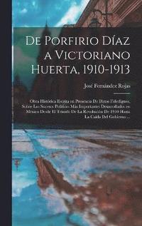 bokomslag De Porfirio Daz a Victoriano Huerta, 1910-1913