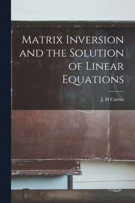 Matrix Inversion and the Solution of Linear Equations 1
