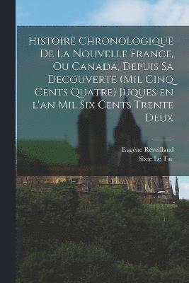 Histoire chronologique de la Nouvelle France, ou Canada, depuis sa decouverte (mil cinq cents quatre) juques en l'an mil six cents trente deux 1